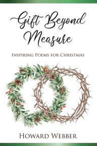 Title: Gift Beyond Measure: Inspiring poems for Christmas, Author: Howard Webber