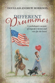 Title: Different Drummer: A Cardiologist's Memoir of Imperfect Heroes and Care for the Heart, Author: Douglass Andrew Morrison