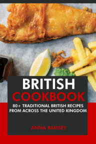 Title: British Cookbook: 80+ Traditional British Recipes from Across the United Kingdom, Author: Anna Ramsey