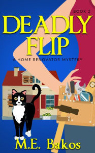 Title: Deadly Flip: A Home Renovator Mystery, Author: M. E. Bakos