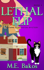 Title: Lethal Flip: A Home Renovator Mystery, Author: M. E. Bakos