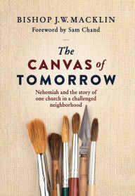 Title: The Canvas of Tomorrow: Nehemiah and the story of one church in a challenged neighborhood, Author: Jerry Macklin