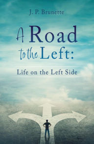 Title: A Road to the Left:: Life on the Left Side, Author: J. P. Brunette
