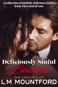 Title: Deliciously Sinful Liaisons: A collection of hot and orgasmic stories by The Lord of Lust, Author: L. M. Mountford