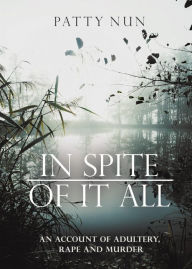 Title: In Spite of it All: A Story of Adultery, Rape and Murder, Author: Patty Nun