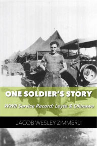 Title: One Soldier's Story: WWII Service Record: Leyte & Okinawa, Author: Michael Zimmerli