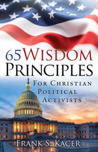Title: 65 Wisdom Principles For Christian Political Activists, Author: Frank S. Kacer
