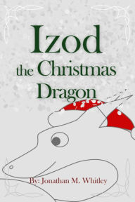 Title: Izod the Christmas Dragon, Author: Jonathan M. Whitley