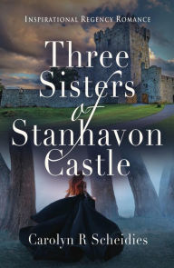 Title: Three Sisters of Stanhavon Castle: Inspirational Regency Romance, Author: Carolyn R Scheidies