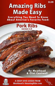 Title: Amazing Ribs Made Easy: Everything You Need To Know About America's Favorite Food: Pork Ribs, With Great Tested Recipes And More Than 100 Photos, Author: Clint Cantwell