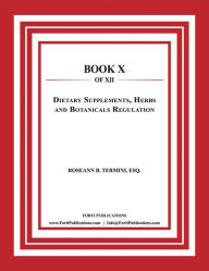 Title: Dietary Supplements, Herbs and Botanicals Regulation: Food and Drug Law Book 10 of 12, Author: Roseann Termini