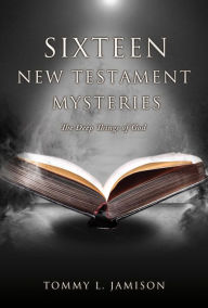 Title: Sixteen New Testament Mysteries: The Deep things of God, Author: Tommy L. Jamison