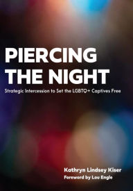 Title: Piercing the Night: Strategic Intercession to Set the LGBTQ+ Captives Free, Author: Kathryn Lindsey Kiser
