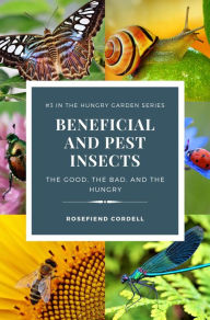 Title: Beneficial and Pest Insects: The Good, the Bad, and the Hungry, Author: Rosefiend Cordell