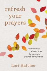 Title: Refresh Your Prayers: Uncommon Devotions to Restore Power and Praise, Author: Lori Hatcher