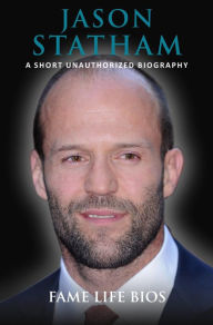 Title: Jason Statham A Short Unauthorized Biography, Author: Fame Life Bios