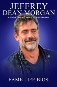 Title: Jeffrey Dean Morgan A Short Unauthorized Biography, Author: Fame Life Bios