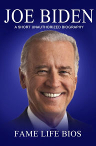 Title: Joe Biden A Short Unauthorized Biography, Author: Fame Life Bios