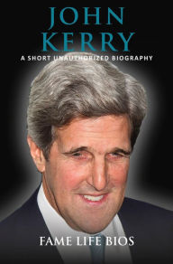 Title: John Kerry A Short Unauthorized Biography, Author: Fame Life Bios