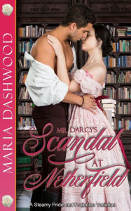 Title: Mr. Darcy's Scandal at Netherfield: A Steamy Pride and Prejudice Variation, Author: Maria Dashwood