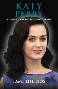 Title: Katy Perry A Short Unauthorized Biography, Author: Fame Life Bios