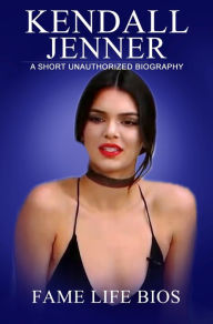 Title: Kendall Jenner A Short Unauthorized Biography, Author: Fame Life Bios