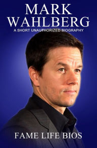 Title: Mark Wahlberg A Short Unauthorized Biography, Author: Fame Life Bios