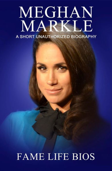 Meghan Markle A Short Unauthorized Biography