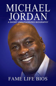 Title: Michael Jordan A Short Unauthorized Biography, Author: Fame Life Bios