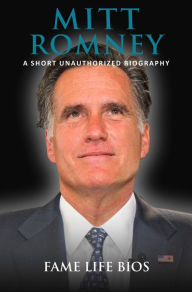 Title: Mitt Romney A Short Unauthorized Biography, Author: Fame Life Bios