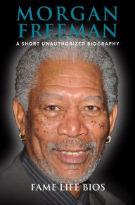 Title: Morgan Freeman A Short Unauthorized Biography, Author: Fame Life Bios