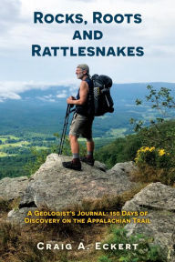 Title: Rocks, Roots and Rattlesnakes: A Geologist's Journal: 150 Days of Discovery on the Appalachian Trail, Author: Craig A. Eckert