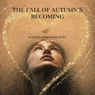 Title: The Fall of Autumn's Becoming, Author: Glenda Norwood Petz