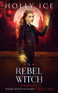 Title: A Rebel Witch, Author: Holly Ice