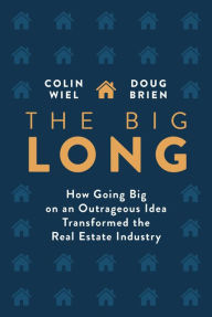 Title: The Big Long: How Going Big on an Outrageous Idea Transformed the Real Estate Industry, Author: Colin Wiel