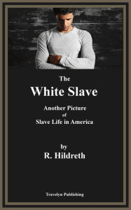 Title: The White Slave: Another Picture of Slave Life in America, Author: Richard Hildreth