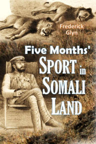 Title: Five Months' Sport in Somali Land, Author: Frederick Glyn
