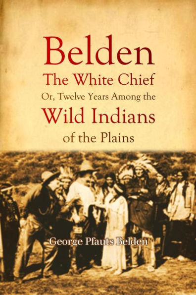 Belden: The White Chief: Or, Twelve Years Among the Wild Indians of the Plains