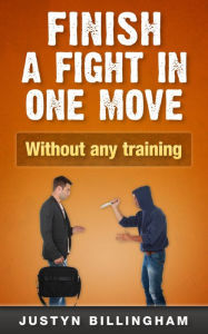 Title: Finish a Fight in ONE Move: Without any training, Author: Justyn Billingham