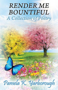 Title: Render Me Bountiful: A Collection of Poetry, Author: Pamela K. Yarborough