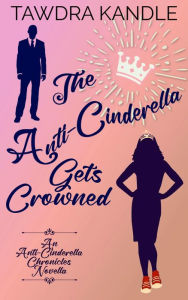 Title: The Anti-Cinderella Gets Crowned: An Anti-Cinderella Royal Romance Novella, Author: Tawdra Kandle