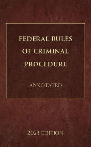 Title: Federal Rules of Criminal Procedure Annotated 2023 Edition, Author: Supreme Court Of The United States