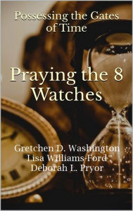 Title: Praying the 8 Watches: Possessing the Gates of Time, Author: Lisa Williams-Ford