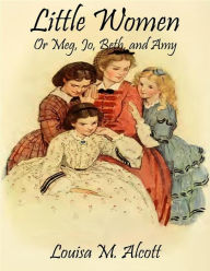 Title: Little Women; Or, Meg, Jo, Beth, and Amy by Louisa May Alcott, Author: Louisa May Alcott