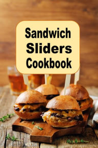 Title: Sandwich Sliders Cookbook: Delicious Sandwich Sliders Such as Hamburgers, Chicken and Vegetarian for Breakfast, Lunch or Dinner, Author: Katy Lyons