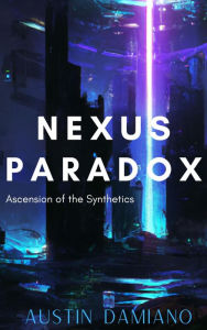 Title: Nexus Paradox: Ascension of the Synthetics, Author: Austin Damiano