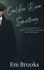 Title: Could've Been Something: A Collection of Short Stories, Musings, and Writings, Author: Em Brooks