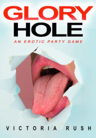 Title: Glory Hole: An Erotic Party Game, Author: Victoria Rush