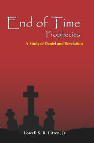 Title: End of Time Prophecies: A Study of Daniel and Revelation, Author: Lowell Jr. Litten