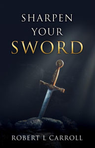 Title: Sharpen Your Sword, Author: Robert L Carroll